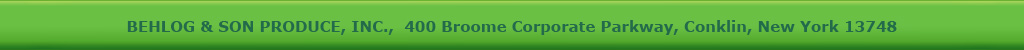 BEHLOG & SON PRODUCE, INC.,  400 Broome Corporate Parkway, Conklin, New York 13748, 607-775-2522 